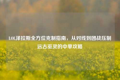 LOL泽拉斯全方位克制指南,从对线到团战压制远古巫灵的中单攻略