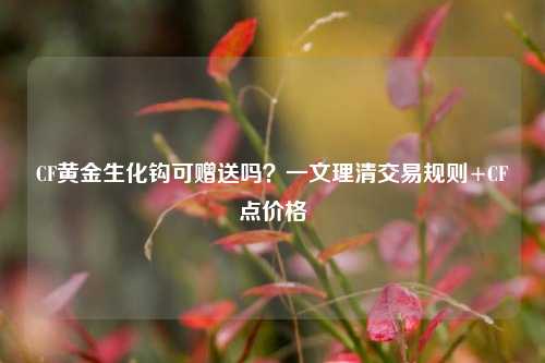 CF黄金生化钩可赠送吗?一文理清交易规则+CF点价格