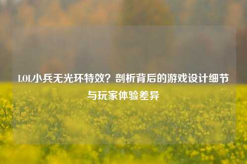 LOL小兵无光环特效？剖析背后的游戏设计细节与玩家体验差异