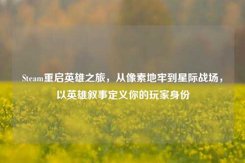 Steam重启英雄之旅，从像素地牢到星际战场，以英雄叙事定义你的玩家身份