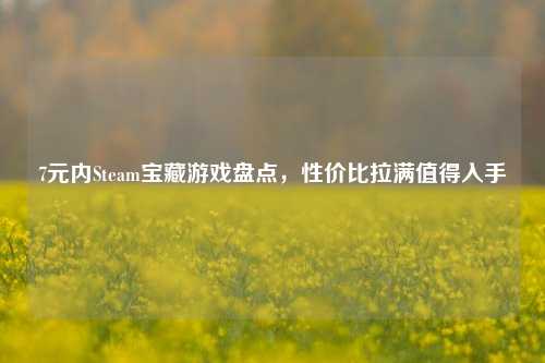 7元内Steam宝藏游戏盘点，性价比拉满值得入手