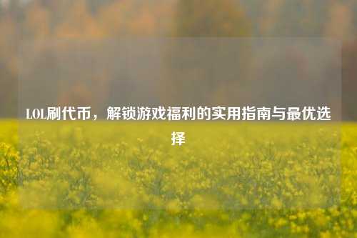 LOL刷代币，解锁游戏福利的实用指南与更优选择