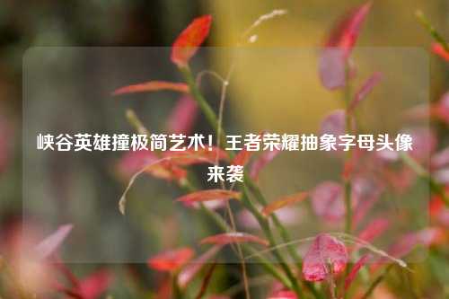 峡谷英雄撞极简艺术！王者荣耀抽象字母头像来袭
