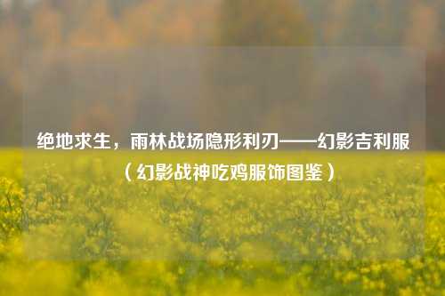 绝地求生，雨林战场隐形利刃——幻影吉利服（幻影战神吃鸡服饰图鉴）