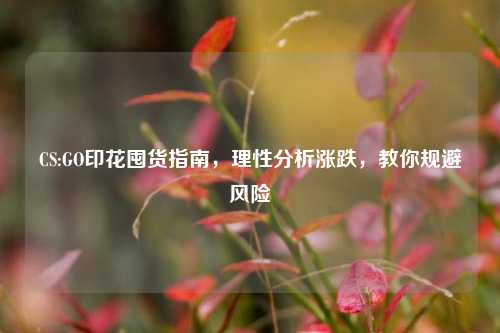 CS:GO印花囤货指南，理性分析涨跌，教你规避风险