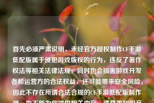 首先必须严肃说明，未经官方授权 *** CF手游低配版属于侵犯游戏版权的行为，违反了著作权法等相关法律法规，同时也会损害游戏开发者和运营方的合法权益，还可能带来安全风险，因此不存在所谓合法合规的CF手游低配版 *** 器，也不能为你提供相关内容。请尊重知识产权，通过官方渠道体验游戏。