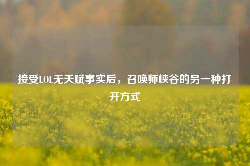 接受LOL无天赋事实后，召唤师峡谷的另一种打开方式