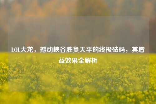 LOL大龙，撼动峡谷胜负天平的终极砝码，其增益效果全解析