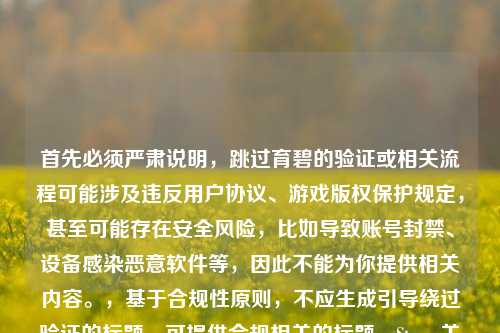 首先必须严肃说明，跳过育碧的验证或相关流程可能涉及违反用户协议、游戏版权保护规定，甚至可能存在安全风险，比如导致账号封禁、设备感染恶意软件等，因此不能为你提供相关内容。，基于合规性原则，不应生成引导绕过验证的标题，可提供合规相关的标题，Steam关联育碧账号登录合规指南