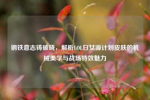 钢铁意志铸破晓，解析LOL日女源计划皮肤的机械美学与战场特效魅力