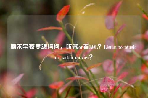 周末宅家灵魂拷问，听歌or看LOL？Listen to music or watch movies？