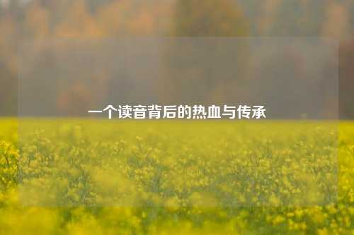 一个读音背后的热血与传承