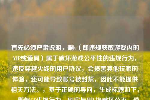 首先必须严肃说明，刷v（即违规获取游戏内的VIP或道具）属于破坏游戏公平性的违规行为，违反穿越火线的用户协议，会损害其他玩家的体验，还可能导致账号被封禁，因此不能提供相关 *** 。，基于正确的导向，生成标题如下，，警惕CF违规行为，刷房与刷V均破坏公平，遵守协议守护健康游戏环境