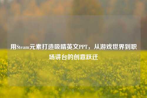 用Steam元素打造吸睛英文PPT，从游戏世界到职场讲台的创意跃迁