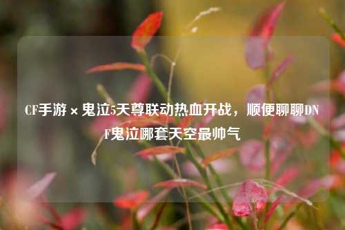 CF手游×鬼泣5天尊联动热血开战，顺便聊聊DNF鬼泣哪套天空最帅气