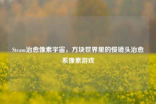 Steam治愈像素宇宙，方块世界里的慢镜头治愈系像素游戏