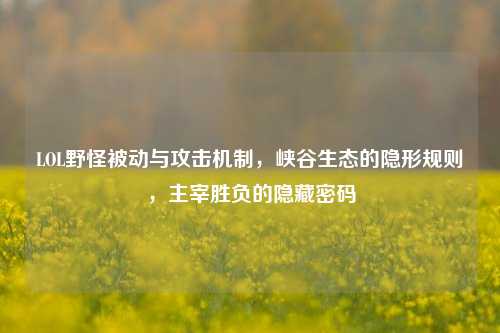 LOL野怪被动与攻击机制，峡谷生态的隐形规则，主宰胜负的隐藏密码