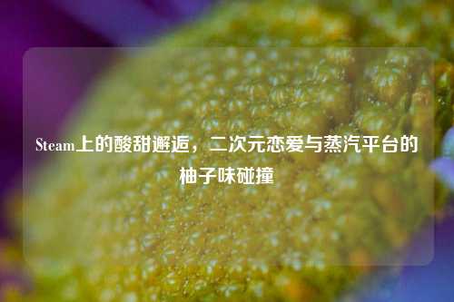 Steam上的酸甜邂逅，二次元恋爱与蒸汽平台的柚子味碰撞