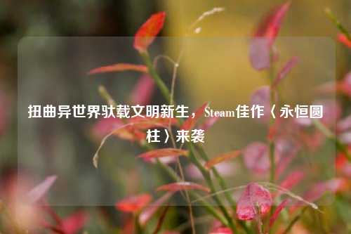 扭曲异世界驮载文明新生，Steam佳作〈永恒圆柱〉来袭
